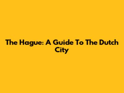 The Hague: A Guide To The Dutch City