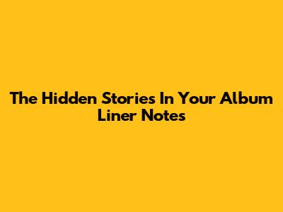 The Hidden Stories In Your Album Liner Notes