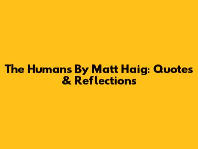 The Humans By Matt Haig: Quotes & Reflections