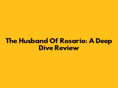 The Husband Of Rosario: A Deep Dive Review