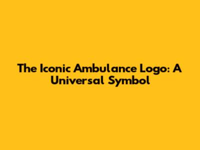 The Iconic Ambulance Logo: A Universal Symbol