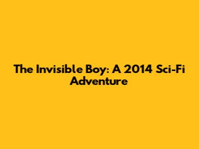 The Invisible Boy: A 2014 Sci-Fi Adventure