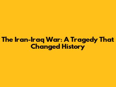The Iran-Iraq War: A Tragedy That Changed History