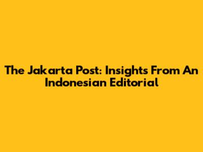 The Jakarta Post: Insights From An Indonesian Editorial