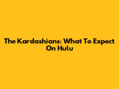 The Kardashians: What To Expect On Hulu