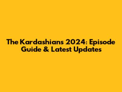 The Kardashians 2024: Episode Guide & Latest Updates