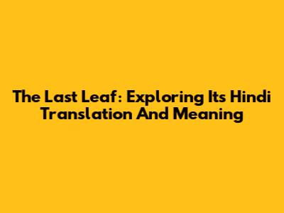 The Last Leaf: Exploring Its Hindi Translation And Meaning