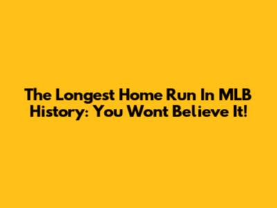 The Longest Home Run In MLB History: You Won't Believe It!