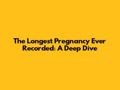 The Longest Pregnancy Ever Recorded: A Deep Dive