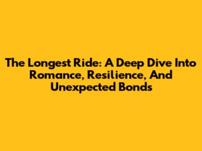 The Longest Ride: A Deep Dive Into Romance, Resilience, And Unexpected Bonds