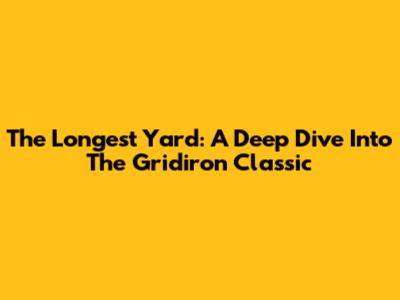 The Longest Yard: A Deep Dive Into The Gridiron Classic