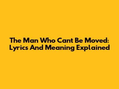 The Man Who Can't Be Moved: Lyrics And Meaning Explained