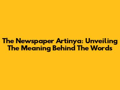 The Newspaper Artinya: Unveiling The Meaning Behind The Words