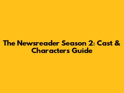 The Newsreader Season 2: Cast & Characters Guide