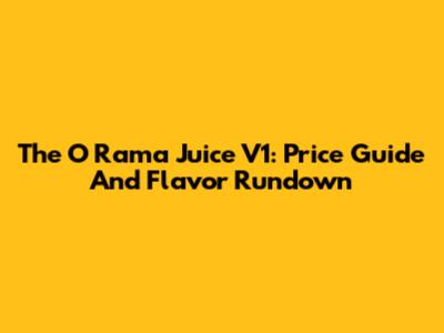 The O Rama Juice V1: Price Guide And Flavor Rundown