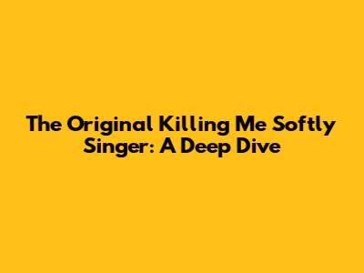 The Original 'Killing Me Softly' Singer: A Deep Dive