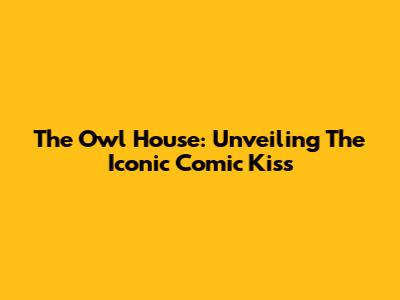 The Owl House: Unveiling The Iconic Comic Kiss