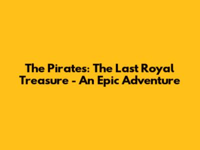 The Pirates: The Last Royal Treasure - An Epic Adventure