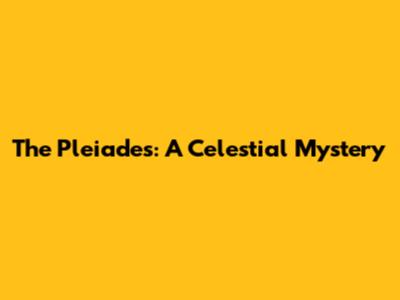 The Pleiades: A Celestial Mystery