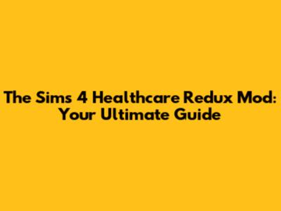 The Sims 4 Healthcare Redux Mod: Your Ultimate Guide