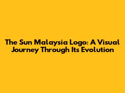 The Sun Malaysia Logo: A Visual Journey Through Its Evolution