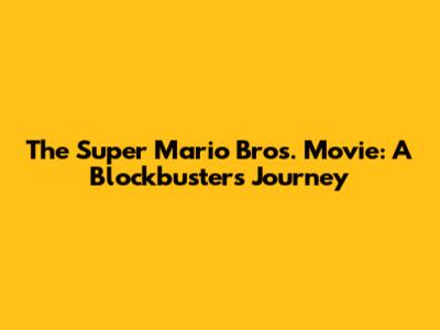 The Super Mario Bros. Movie: A Blockbuster's Journey