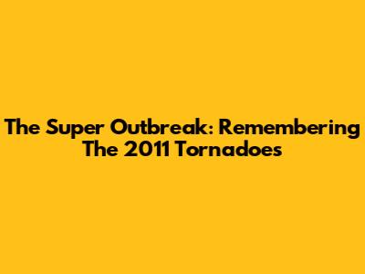 The Super Outbreak: Remembering The 2011 Tornadoes