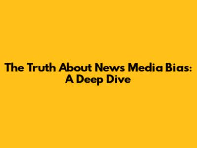 The Truth About News Media Bias: A Deep Dive