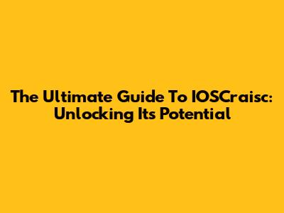 The Ultimate Guide To IOSCraisc: Unlocking Its Potential