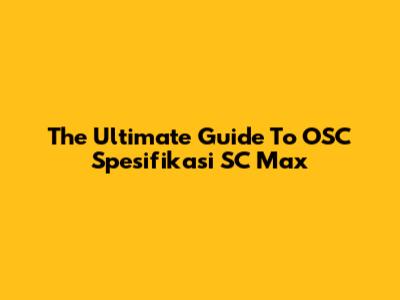 The Ultimate Guide To OSC Spesifikasi SC Max