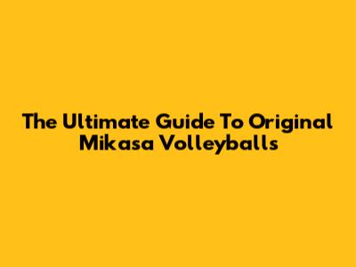 The Ultimate Guide To Original Mikasa Volleyballs