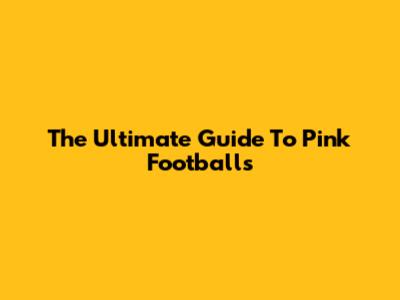 The Ultimate Guide To Pink Footballs
