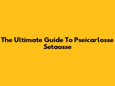 The Ultimate Guide To Pseicarlosse Setaosse