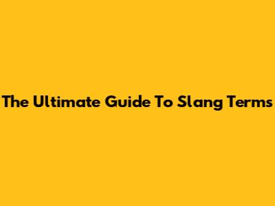 The Ultimate Guide To Slang Terms