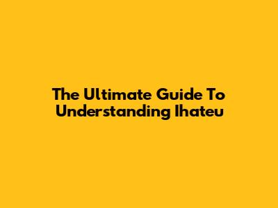 The Ultimate Guide To Understanding Ihateu