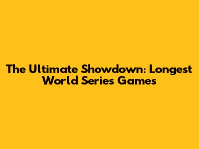 The Ultimate Showdown: Longest World Series Games