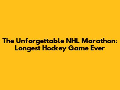 The Unforgettable NHL Marathon: Longest Hockey Game Ever