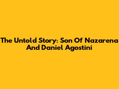 The Untold Story: Son Of Nazarena And Daniel Agostini