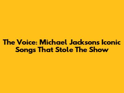 The Voice: Michael Jackson's Iconic Songs That Stole The Show