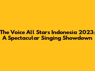 The Voice All Stars Indonesia 2023: A Spectacular Singing Showdown