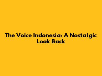 The Voice Indonesia: A Nostalgic Look Back