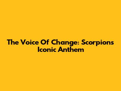 The Voice Of Change: Scorpions' Iconic Anthem