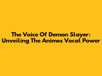 The Voice Of Demon Slayer: Unveiling The Anime's Vocal Power