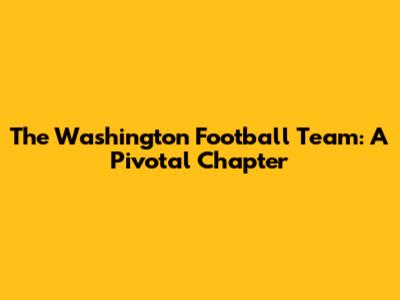 The Washington Football Team: A Pivotal Chapter
