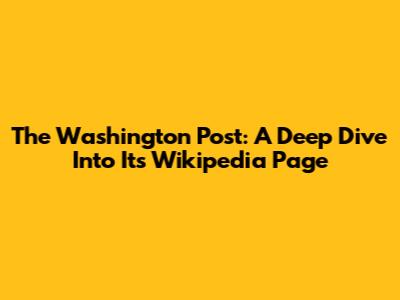 The Washington Post: A Deep Dive Into Its Wikipedia Page