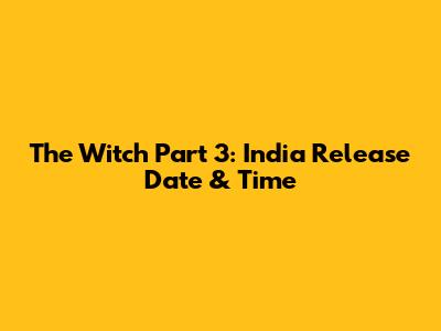 The Witch Part 3: India Release Date & Time