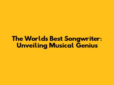 The World's Best Songwriter: Unveiling Musical Genius
