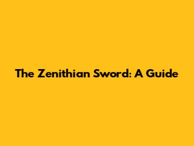 The Zenithian Sword: A Guide