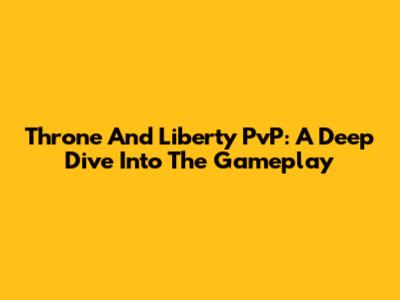 Throne And Liberty PvP: A Deep Dive Into The Gameplay