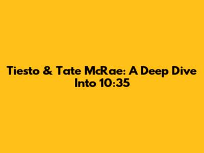 Tiesto & Tate McRae: A Deep Dive Into '10:35'